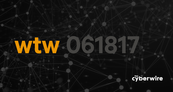 The CyberWire Week that Was 6.18.17